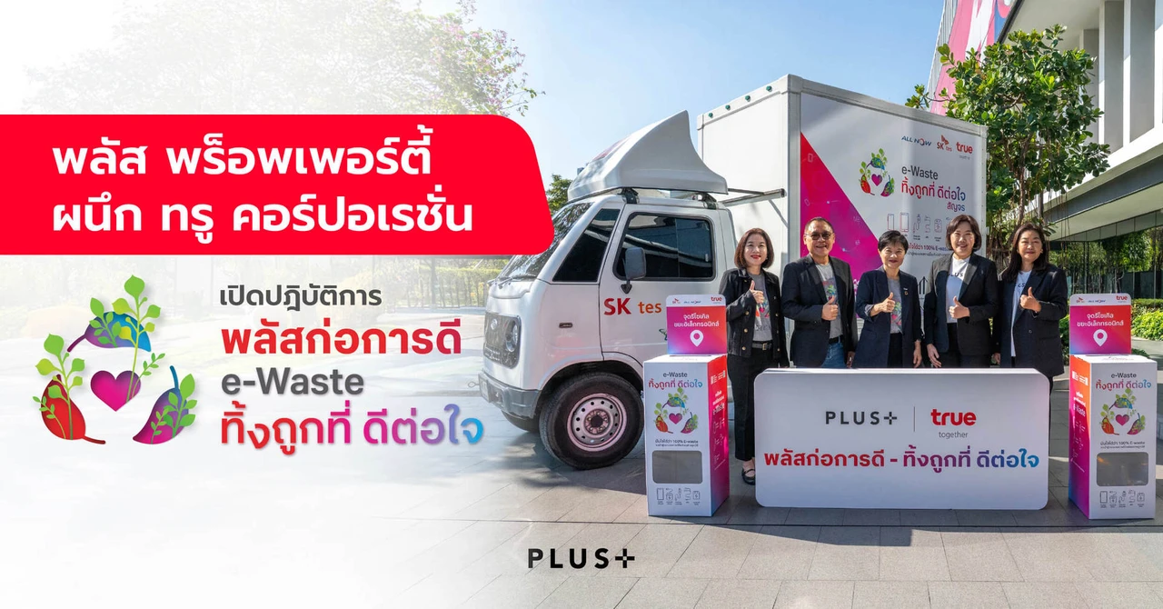 พลัส พร็อพเพอร์ตี้ ผนึก ทรู คอร์ปอเรชั่น เปิดปฎิบัติการ “พลัสก่อการดี – e-Waste ทิ้งถูกที่ ดีต่อใจ”
